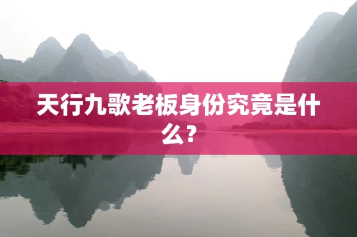 天行九歌老板身份究竟是什么？