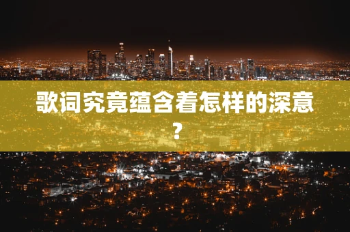 歌词究竟蕴含着怎样的深意？