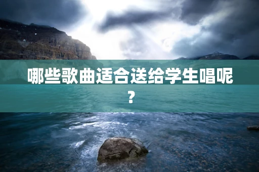 哪些歌曲适合送给学生唱呢？