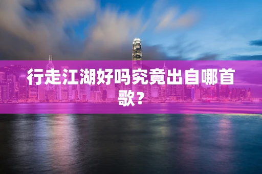 行走江湖好吗究竟出自哪首歌？
