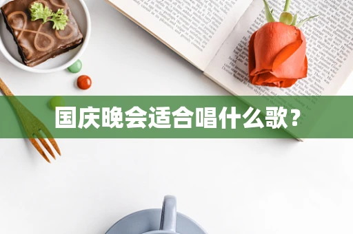 国庆晚会适合唱什么歌？