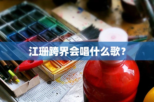 江珊跨界会唱什么歌？
