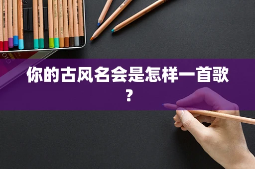 你的古风名会是怎样一首歌？