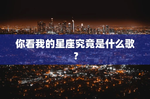 你看我的星座究竟是什么歌？