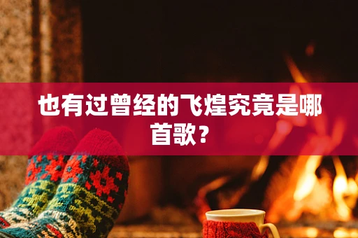 也有过曾经的飞煌究竟是哪首歌？