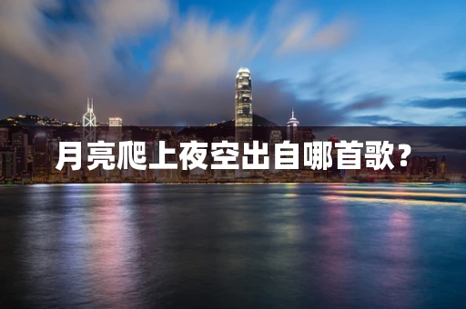 月亮爬上夜空出自哪首歌？