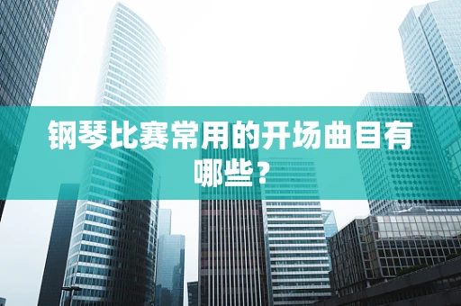 钢琴比赛常用的开场曲目有哪些？