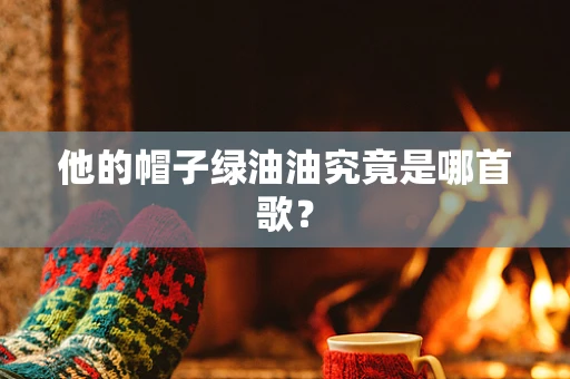 他的帽子绿油油究竟是哪首歌？