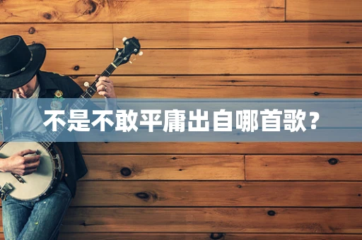 不是不敢平庸出自哪首歌？
