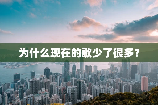 为什么现在的歌少了很多？