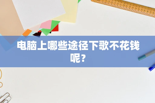 电脑上哪些途径下歌不花钱呢？