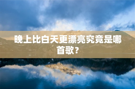 晚上比白天更漂亮究竟是哪首歌？