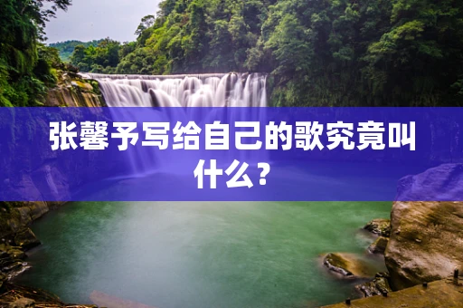 张馨予写给自己的歌究竟叫什么？