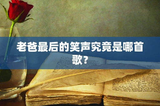 老爸最后的笑声究竟是哪首歌？
