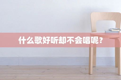 什么歌好听却不会唱呢？