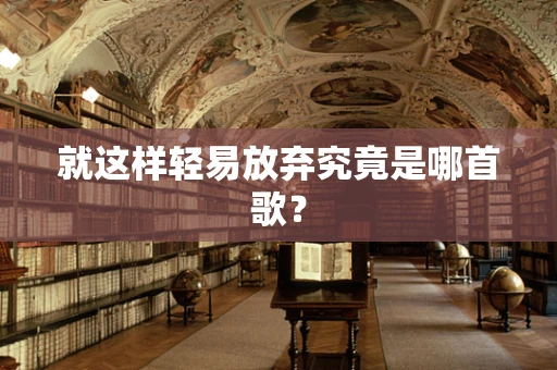 就这样轻易放弃究竟是哪首歌？