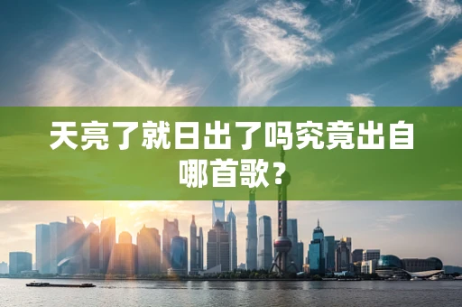 天亮了就日出了吗究竟出自哪首歌？