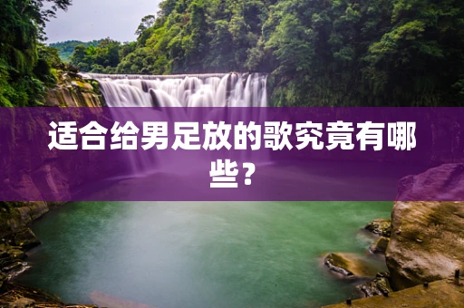 适合给男足放的歌究竟有哪些？