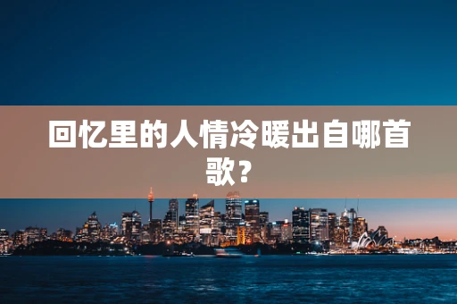 回忆里的人情冷暖出自哪首歌？
