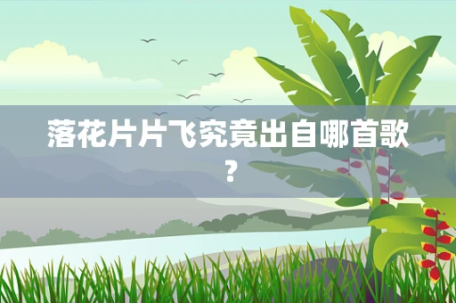落花片片飞究竟出自哪首歌？