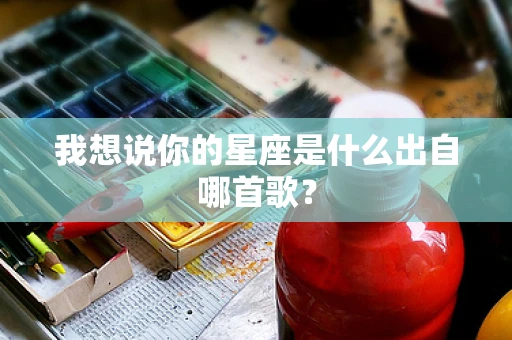 我想说你的星座是什么出自哪首歌？