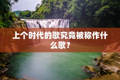 上个时代的歌究竟被称作什么歌？