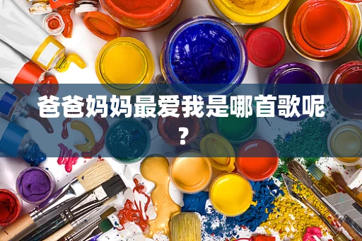 爸爸妈妈最爱我是哪首歌呢？