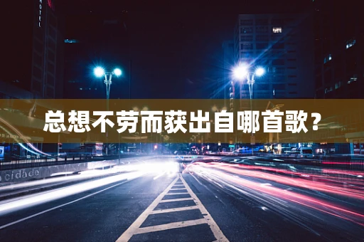 总想不劳而获出自哪首歌？