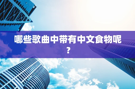 哪些歌曲中带有中文食物呢？