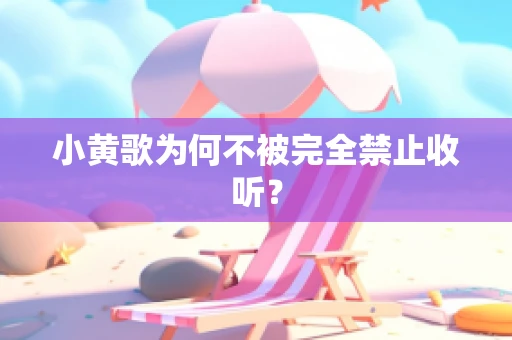 小黄歌为何不被完全禁止收听？