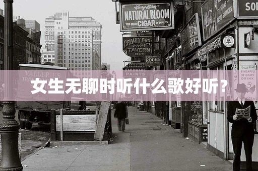 女生无聊时听什么歌好听？