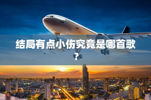 结局有点小伤究竟是哪首歌？