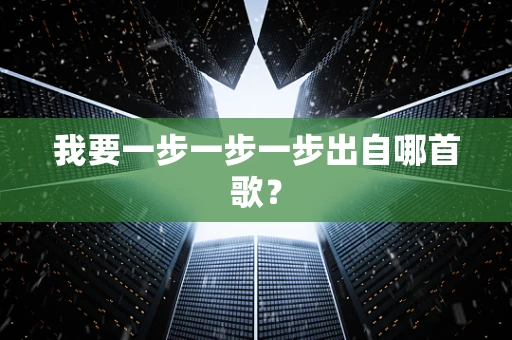 我要一步一步一步出自哪首歌？