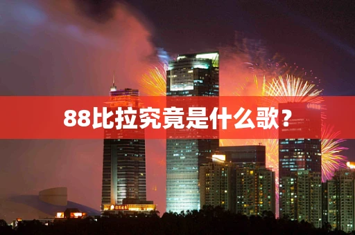 88比拉究竟是什么歌？