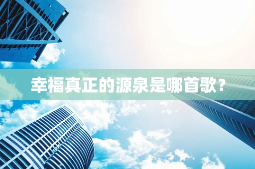 幸福真正的源泉是哪首歌？