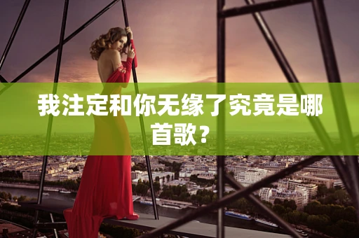 我注定和你无缘了究竟是哪首歌？