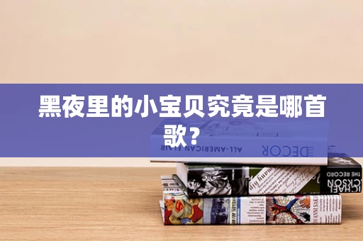 黑夜里的小宝贝究竟是哪首歌？