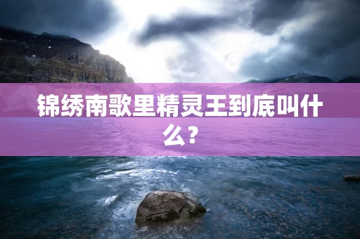 锦绣南歌里精灵王到底叫什么？