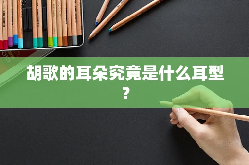 胡歌的耳朵究竟是什么耳型？
