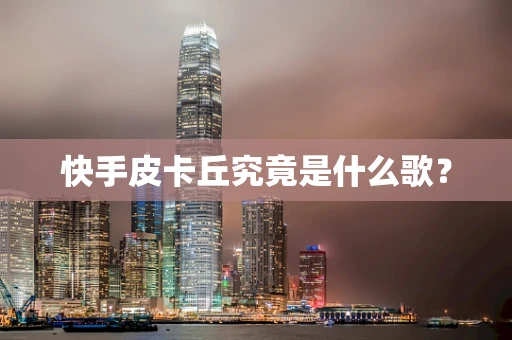 快手皮卡丘究竟是什么歌？