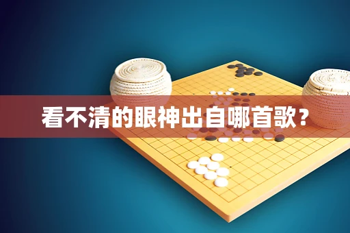 看不清的眼神出自哪首歌？