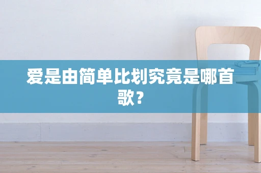 爱是由简单比划究竟是哪首歌？