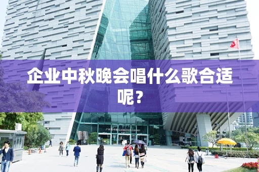 企业中秋晚会唱什么歌合适呢？