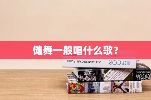 傩舞一般唱什么歌？