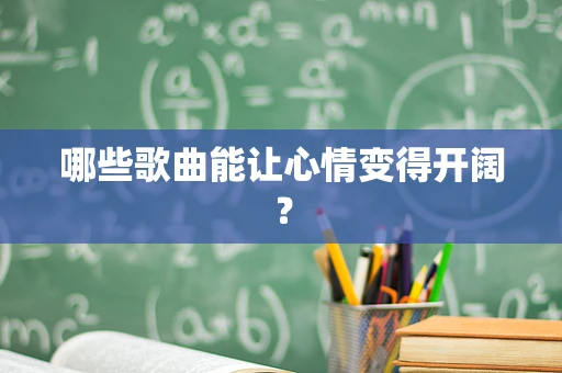 哪些歌曲能让心情变得开阔？