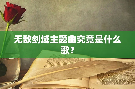 无敌剑域主题曲究竟是什么歌？