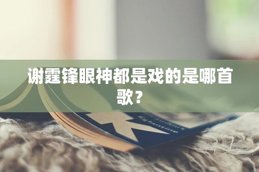 谢霆锋眼神都是戏的是哪首歌？