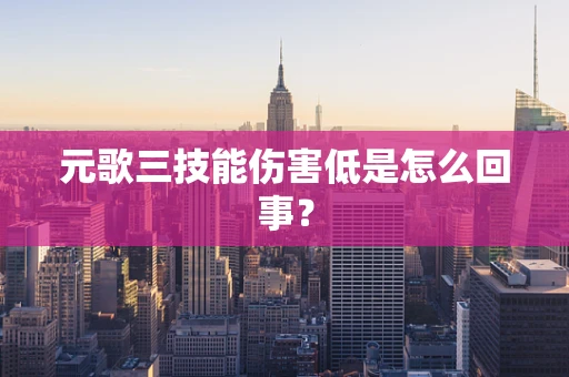 元歌三技能伤害低是怎么回事？