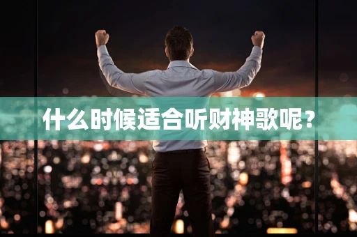 什么时候适合听财神歌呢？