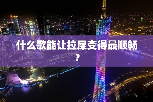 什么歌能让拉屎变得最顺畅？